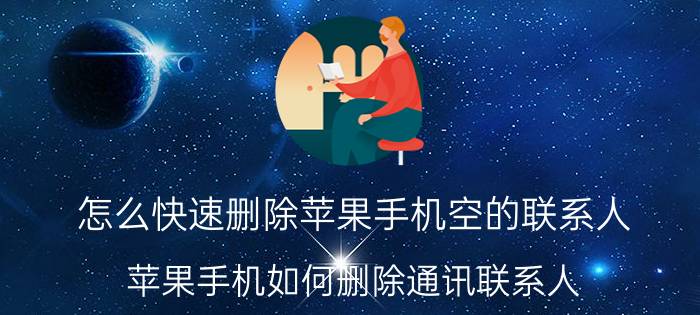 怎么快速删除苹果手机空的联系人 苹果手机如何删除通讯联系人？